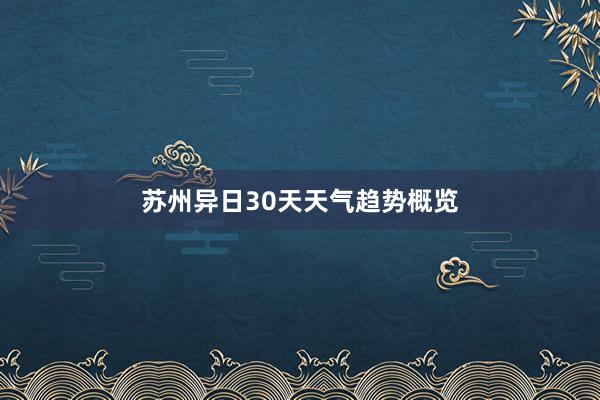 苏州异日30天天气趋势概览